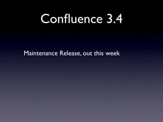 Conﬂuence 3.4

Maintenance Release, out this week
 