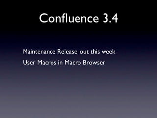 Conﬂuence 3.4

Maintenance Release, out this week
User Macros in Macro Browser
 