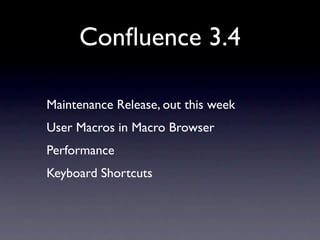Conﬂuence 3.4

Maintenance Release, out this week
User Macros in Macro Browser
Performance
Keyboard Shortcuts
 