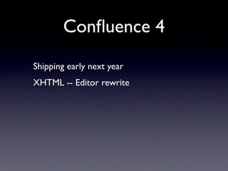 Conﬂuence 4
Shipping early next year
XHTML -- Editor rewrite
 