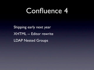 Conﬂuence 4
Shipping early next year
XHTML -- Editor rewrite
LDAP Nested Groups
 