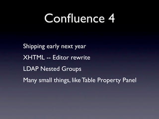 Conﬂuence 4
Shipping early next year
XHTML -- Editor rewrite
LDAP Nested Groups
Many small things, like Table Property Panel
 