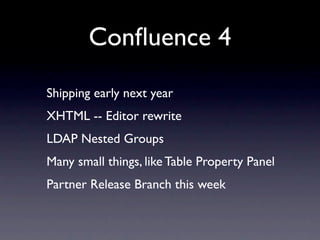 Conﬂuence 4
Shipping early next year
XHTML -- Editor rewrite
LDAP Nested Groups
Many small things, like Table Property Panel
Partner Release Branch this week
 