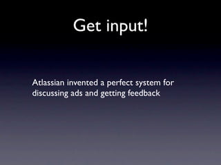 Get input!


Atlassian invented a perfect system for
discussing ads and getting feedback
 