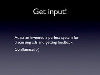 Get input!


Atlassian invented a perfect system for
discussing ads and getting feedback
Conﬂuence! :-)
 