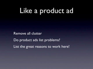 Like a product ad

Remove all clutter
Do product ads list problems?
List the great reasons to work here!
 