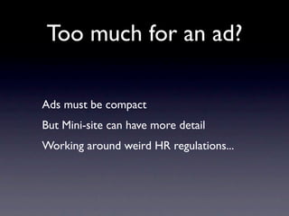 Too much for an ad?

Ads must be compact
But Mini-site can have more detail
Working around weird HR regulations...
 