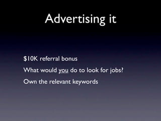 Advertising it

$10K referral bonus
What would you do to look for jobs?
Own the relevant keywords
 