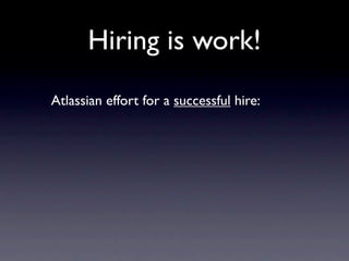 Hiring is work!
Atlassian effort for a successful hire:
 