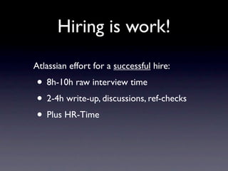 Hiring is work!
Atlassian effort for a successful hire:
• 8h-10h raw interview time
• 2-4h write-up, discussions, ref-checks
• Plus HR-Time
 