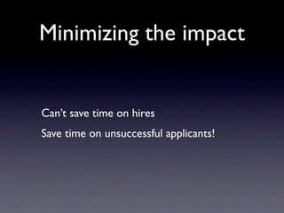 Minimizing the impact


Can’t save time on hires
Save time on unsuccessful applicants!
 