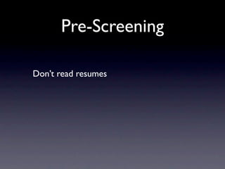 Pre-Screening

Don’t read resumes
 