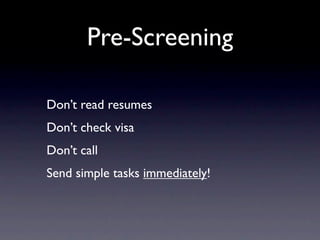 Pre-Screening

Don’t read resumes
Don’t check visa
Don’t call
Send simple tasks immediately!
 