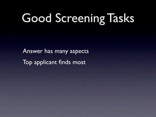 Good Screening Tasks

Answer has many aspects
Top applicant ﬁnds most
 