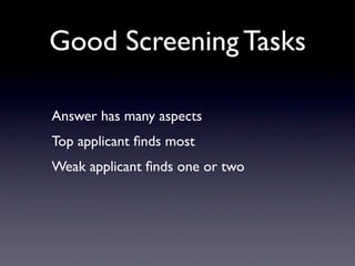 Good Screening Tasks

Answer has many aspects
Top applicant ﬁnds most
Weak applicant ﬁnds one or two
 