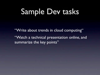 Sample Dev tasks

“Write about trends in cloud computing“
“Watch a technical presentation online, and
summarize the key points”
 