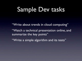 Sample Dev tasks

“Write about trends in cloud computing“
“Watch a technical presentation online, and
summarize the key points”
“Write a simple algorithm and its tests”
 