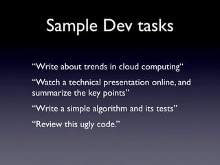 Sample Dev tasks

“Write about trends in cloud computing“
“Watch a technical presentation online, and
summarize the key points”
“Write a simple algorithm and its tests”
“Review this ugly code.”
 