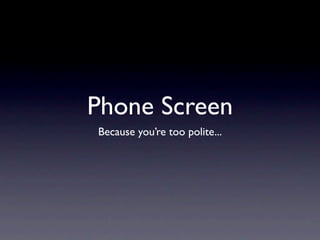 Phone Screen
Because you’re too polite...
 