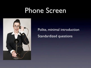 Phone Screen

   Polite, minimal introduction
   Standardized questions
 