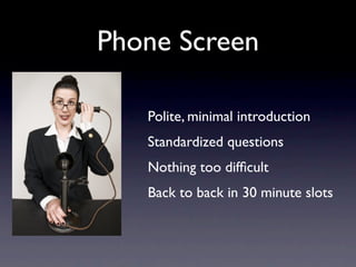 Phone Screen

   Polite, minimal introduction
   Standardized questions
   Nothing too difﬁcult
   Back to back in 30 minute slots
 
