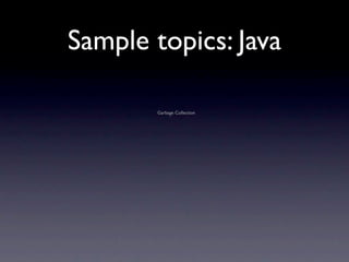 Sample topics: Java

       Garbage Collection
 