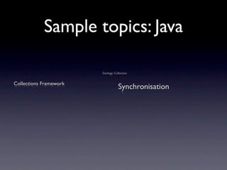 Sample topics: Java

                        Garbage Collection


Collections Framework
                                   Synchronisation
 