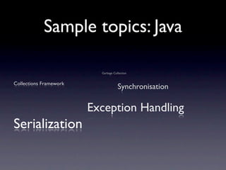 Sample topics: Java

                          Garbage Collection


Collections Framework
                                     Synchronisation

                        Exception Handling
Serialization
 