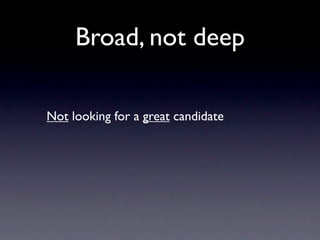 Broad, not deep

Not looking for a great candidate
 