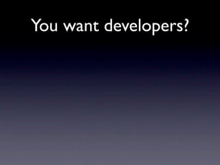 You want developers?
 