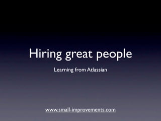 Hiring great people
      Learning from Atlassian




   www.small-improvements.com
 