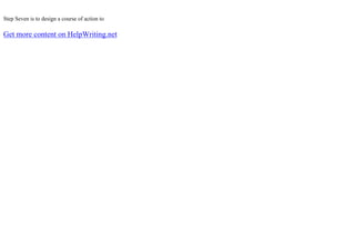 Step Seven is to design a course of action to
Get more content on HelpWriting.net
 