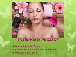  Instructor: Kristi Reyes
 Project by: Edith Floyd and Aidee Lopez
 Vocational ESL 2014
INTERVIEW PROJECT
 