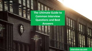 The Ultimate Guide to
Common Interview
Questions and Best
Answers
interview-qa.com
 