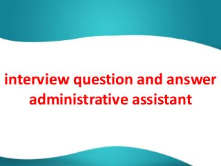 interview question and answer
administrative assistant
 