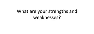 What are your strengths and weaknesses? 