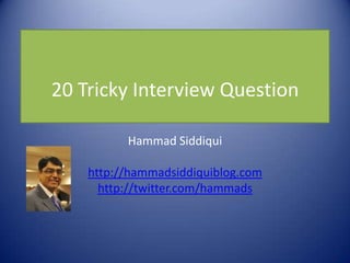 20 Tricky Interview Question

          Hammad Siddiqui

    http://hammadsiddiquiblog.com
      http://twitter.com/hammads
 