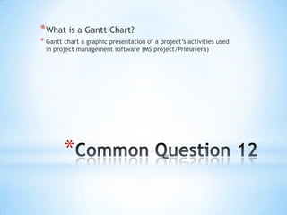 *
*What is a Gantt Chart?
* Gantt chart a graphic presentation of a project’s activities used
in project management softwa...