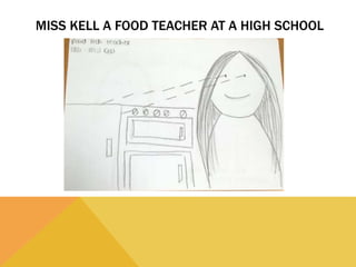 MISS KELL A FOOD TEACHER AT A HIGH SCHOOL
 
