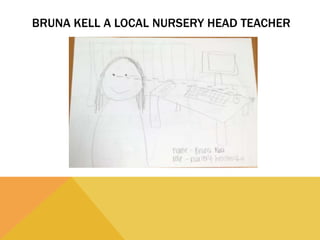 BRUNA KELL A LOCAL NURSERY HEAD TEACHER
 
