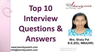 Top 10
Interview
Questions &
Answers
www.learnbywatch.com
info@learnbywatch.com
www.learnbywatch.com |
info@learnbywach.com
 