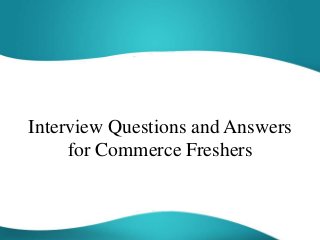 Interview Questions and Answers
for Commerce Freshers
 