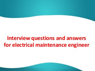 Interview questions and answers
for electrical maintenance engineer

 