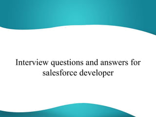 Interview questions and answers for
salesforce developer
 