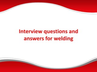 Interview questions and
answers for welding
 