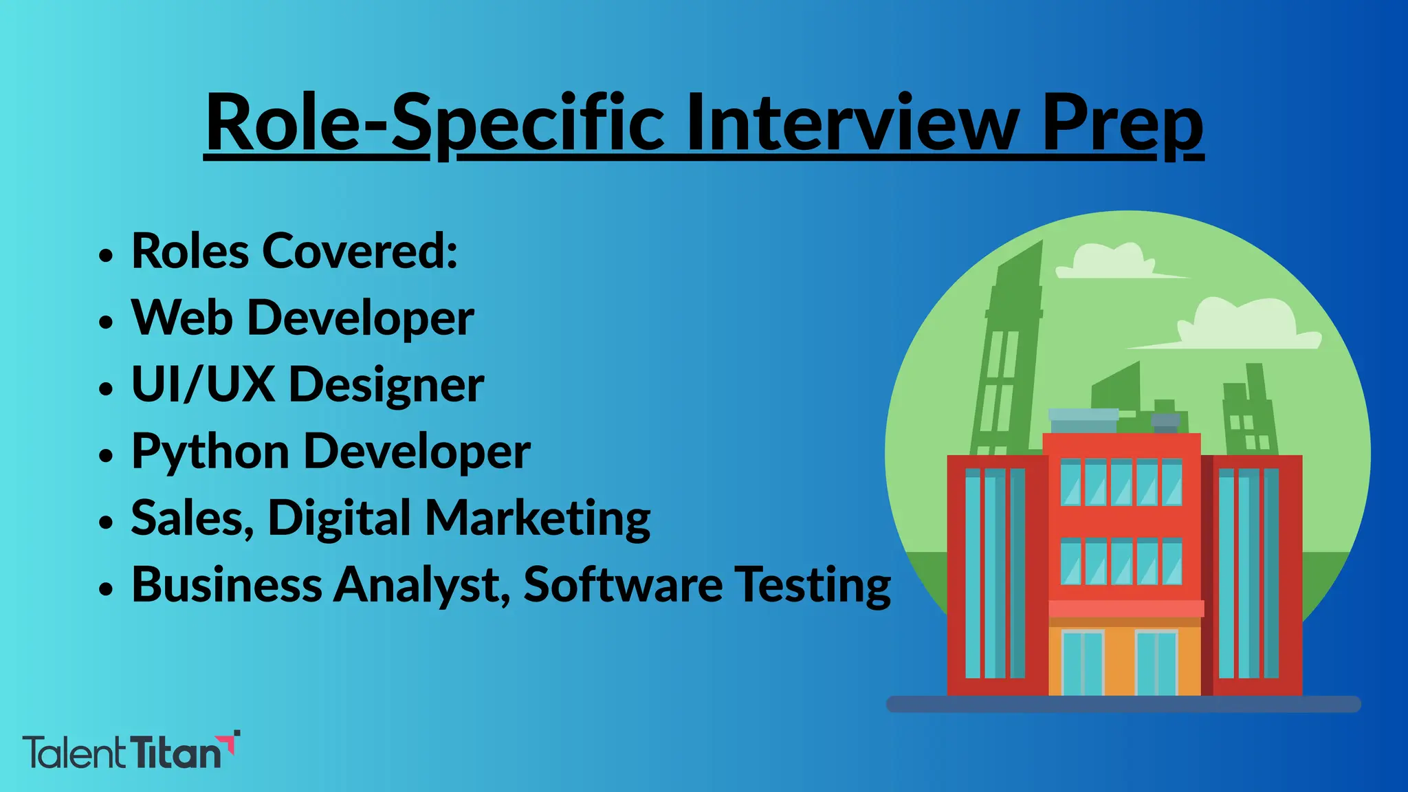 Roles Covered:
Web Developer
UI/UX Designer
Python Developer
Sales, Digital Marketing
Business Analyst, Software Testing
Role-Specific Interview Prep
 