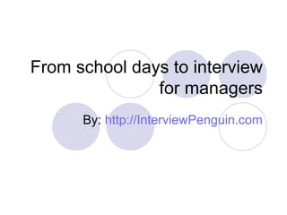 From school days to interview for managers By:  http://InterviewPenguin.com 