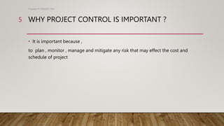 WHY PROJECT CONTROL IS IMPORTANT ?
• It is important because ,
to plan , monitor , manage and mitigate any risk that may effect the cost and
schedule of project
Engineer M WALEED JAN
5
 