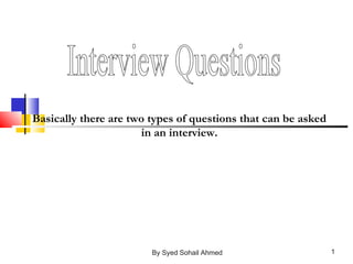 Basically there are two types of questions that can be asked
in an interview.
1By Syed Sohail Ahmed
 