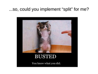 ...so, could you implement “split” for me?
 